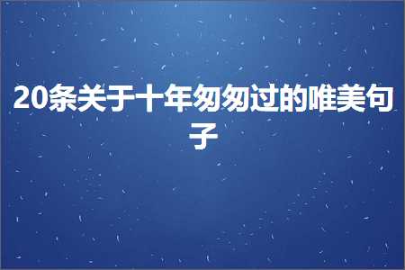 20条关于十年匆匆过的唯美句子（文案193条）